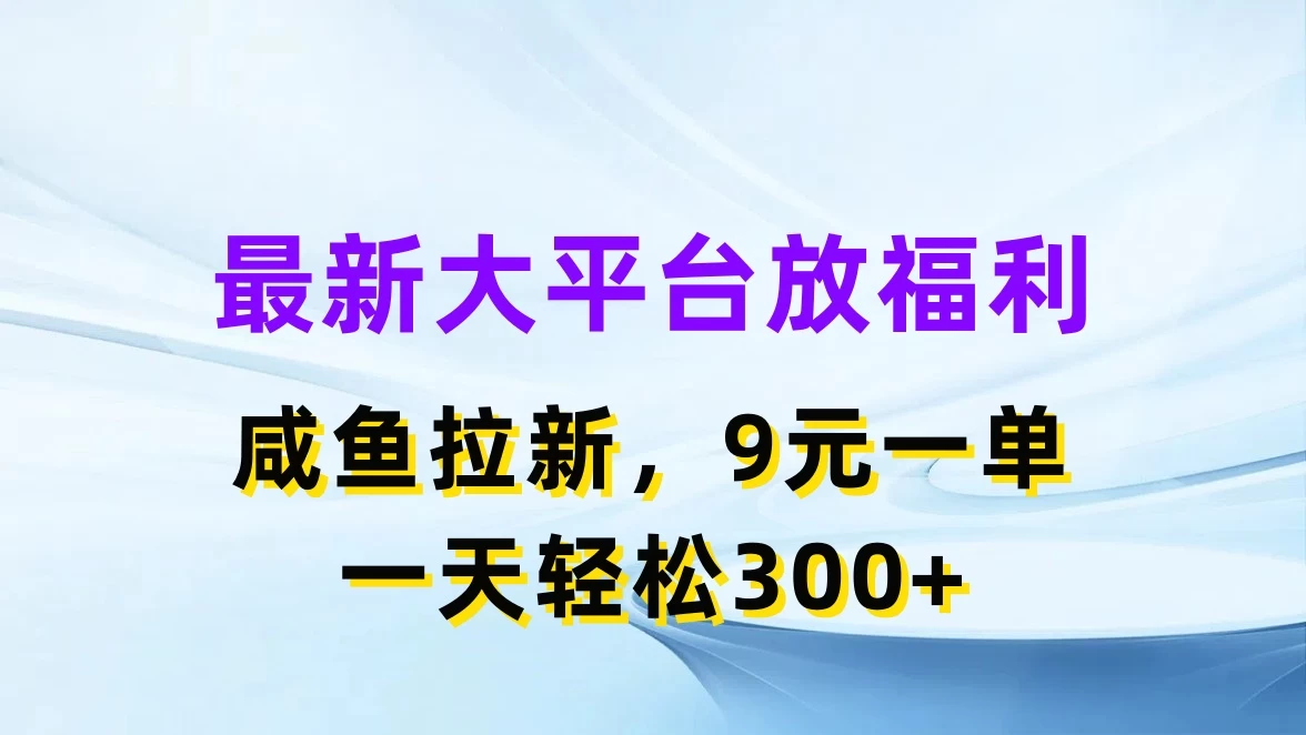 最新大平台放福利，咸鱼拉新，9元一单，轻轻松松一天300+ - 网创智汇