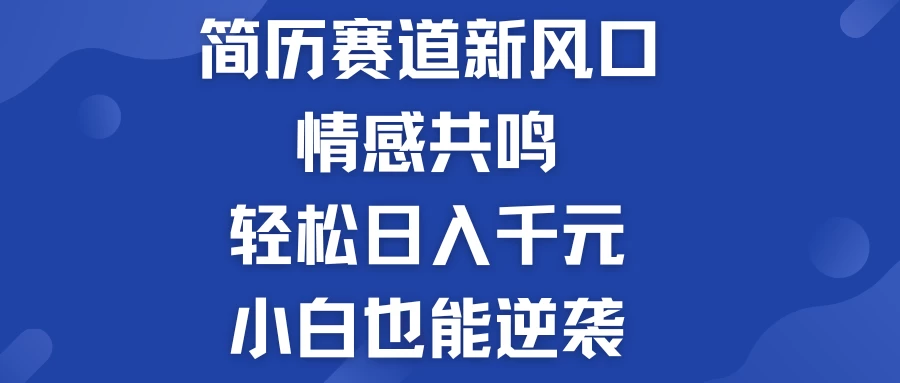 揭秘！简历模板赛道的新风口，情感共鸣，轻松日入千元，小白也能逆袭！ - 网创智汇