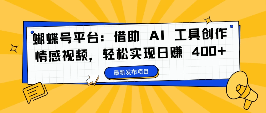 蝴蝶号平台：借助 AI 工具创作情感视频，轻松实现日赚 400+ - 网创智汇