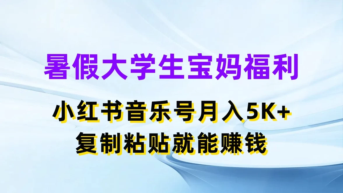 暑假大学生宝妈福利，小红书音乐号月入5K+，简单复制粘贴就能赚收益 - 网创智汇