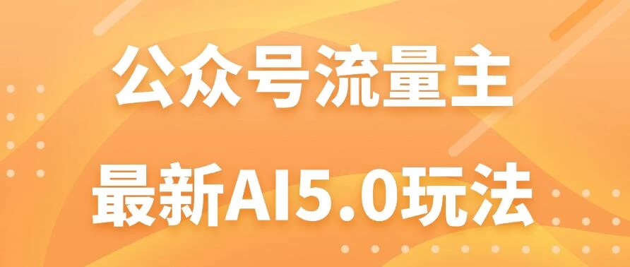 公众号流量主AI5.0玩法揭秘：轻松实现日入1000+的秘密！ - 网创智汇