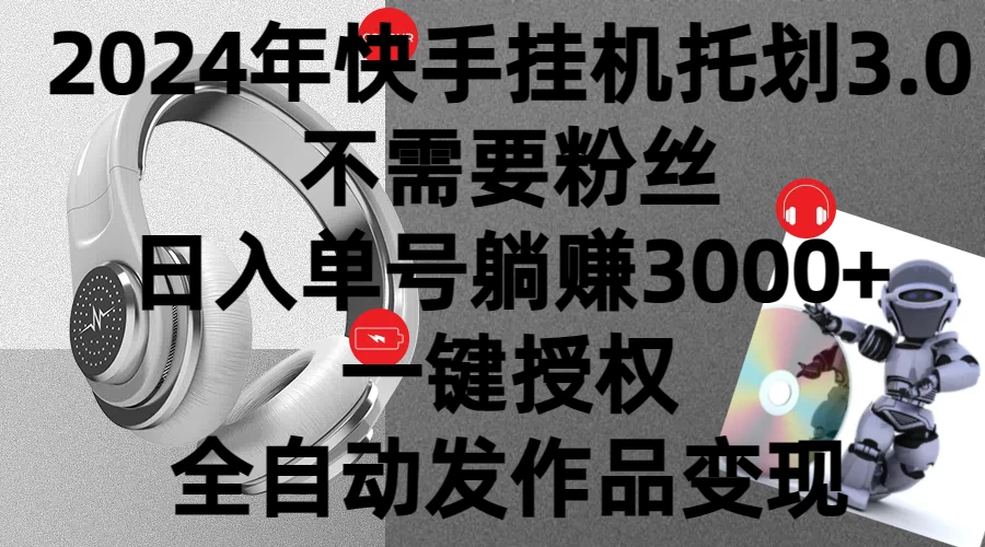 2024年挂机托管计划3.0，不需要粉丝，日入单号躺赚3000+，一键授权自动发作品变现 - 网创智汇