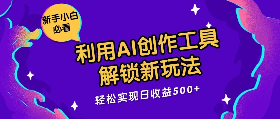 利用AI创作工具，解锁新玩法，轻松实现日收益300+ - 网创智汇