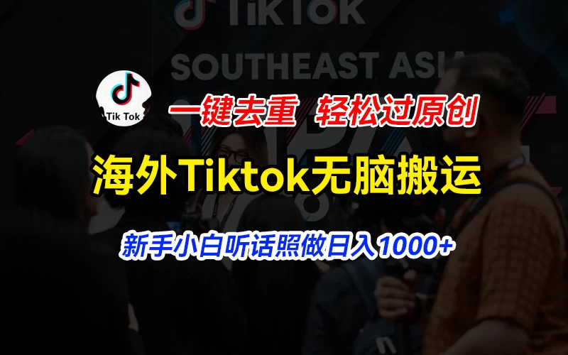 海外Tiktok短视频无脑搬运，一键去重轻松过原创，新手小白听话照做日入1000+ - 网创智汇