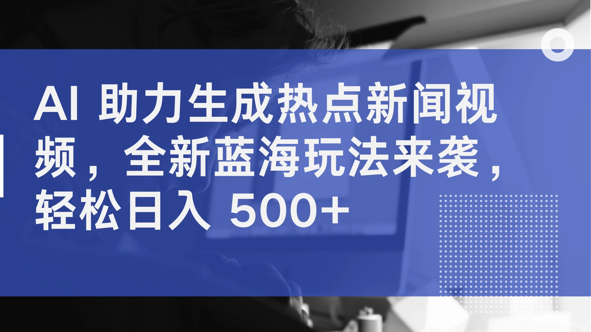 AI 助力生成热点新闻视频，全新蓝海玩法来袭，轻松日入 500+ - 网创智汇