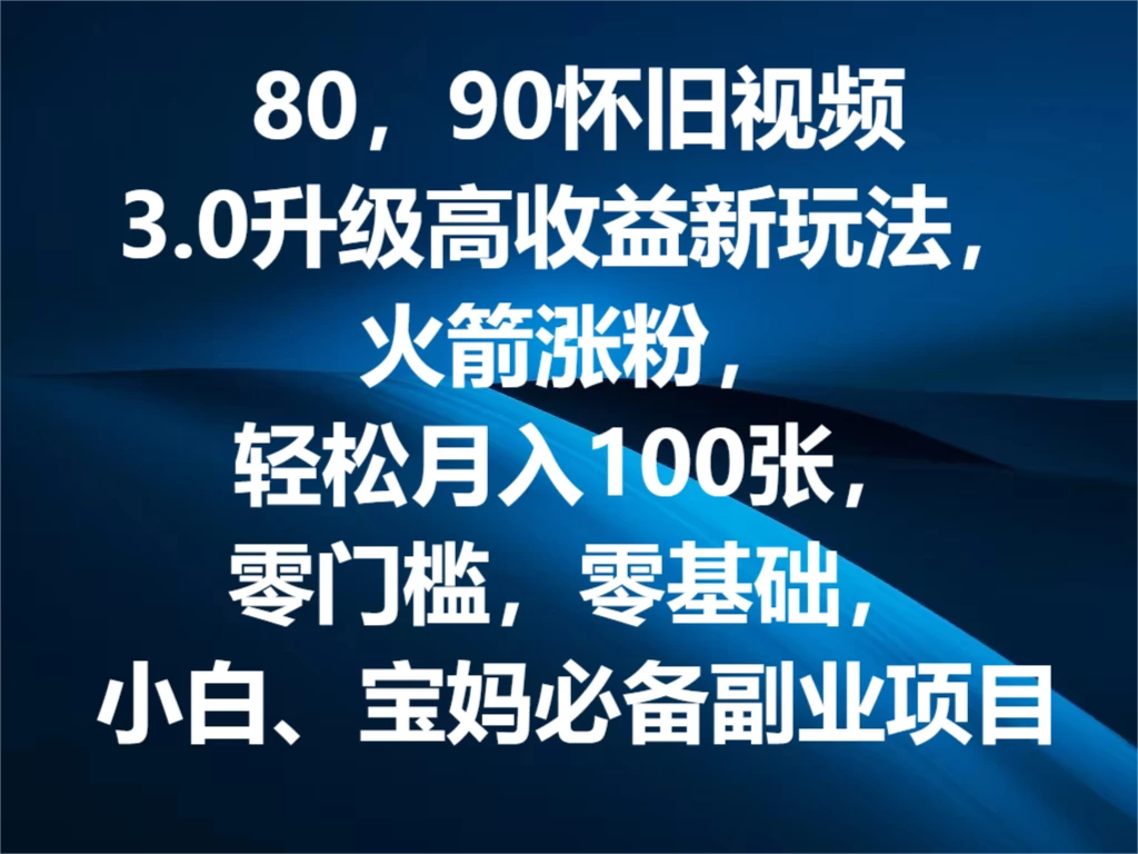 80，90怀旧视频3.0升级高收益变现新玩法，火箭涨粉，轻松月入100张，零门槛，零基础，小白、宝妈必备副业项目，可批量放大操作 - 网创智汇