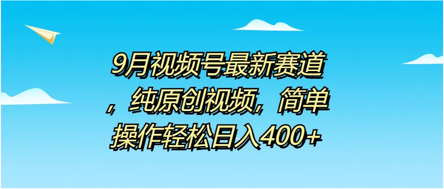 9月视频号最新赛道，纯原创视频，简单操作轻松日入400+ - 网创智汇