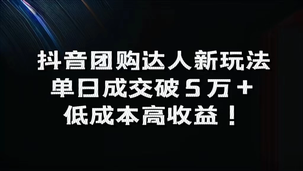 抖音团购达人新玩法，单日成交破5万+，低成本高收益！ - 网创智汇