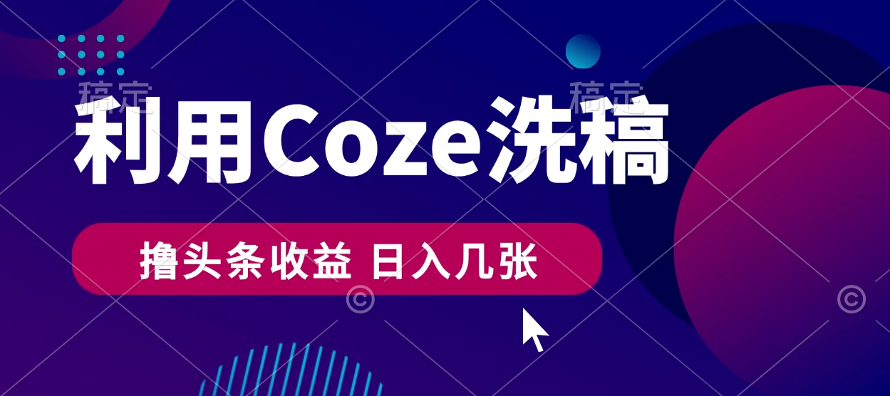 最新利用Coze洗稿，撸头条收益，隔天见收益 - 网创智汇
