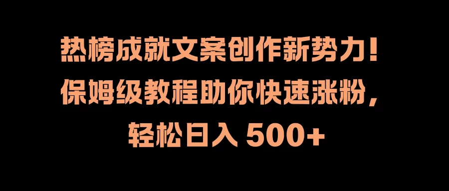 热榜成就文案创作新势力！保姆级教程助你快速涨粉，轻松日入 500+ - 网创智汇