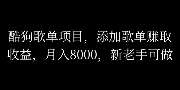酷狗歌单项目，添加歌单赚取收益，月入8000，新老手可做 - 网创智汇