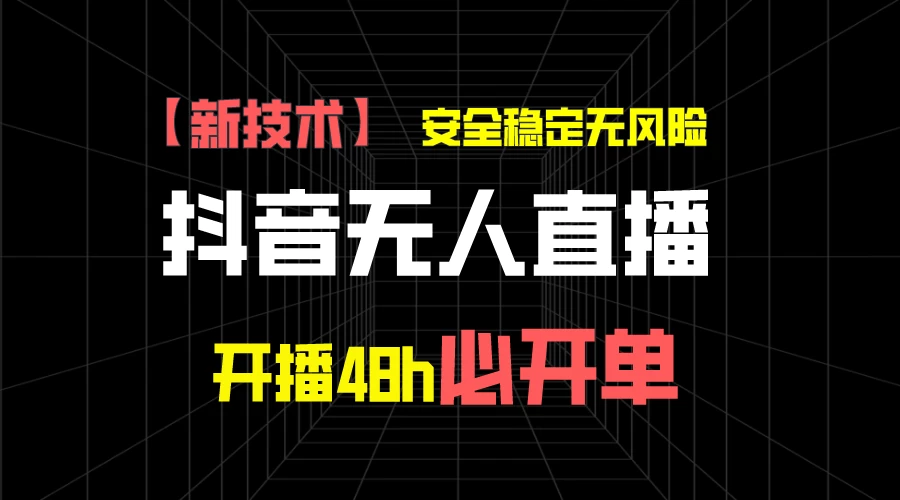 抖音无人直播带货项目【新技术】,安全稳定无风险,开播48h必开单,单日单号收益1000+ - 网创智汇