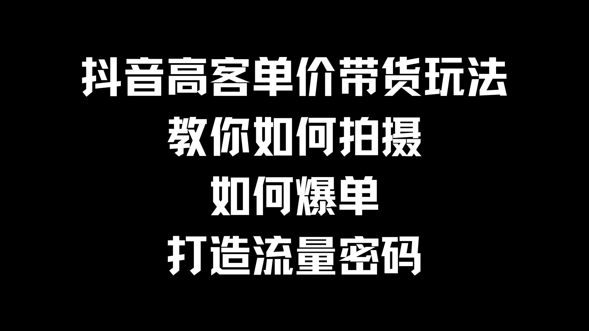 抖音高客单价带货玩法，教你如何拍摄，如何爆单，打造流量密码 - 网创智汇