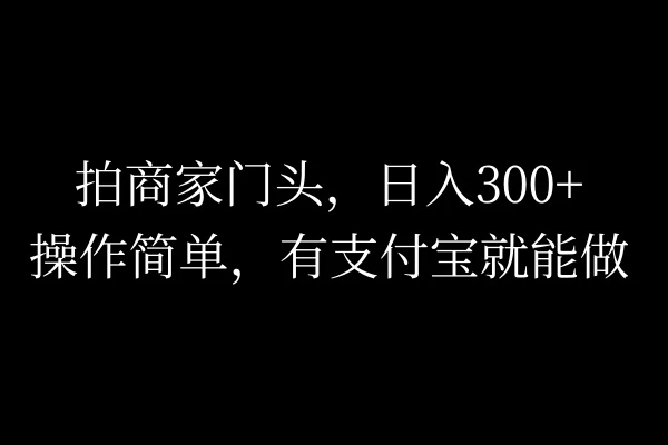 拍商家门头，日入300+，操作简单，有支付宝就可以做 - 网创智汇