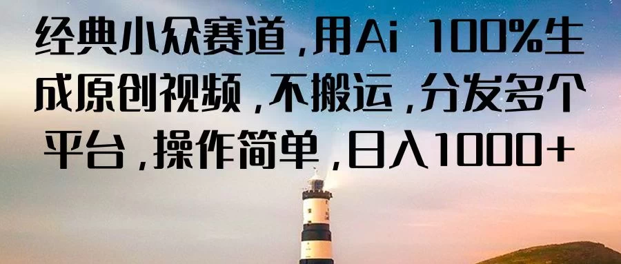 经典小众赛道，用Ai 100%生成原创视频，不搬运，分发多个平台，操作简单，日入1000+ - 网创智汇