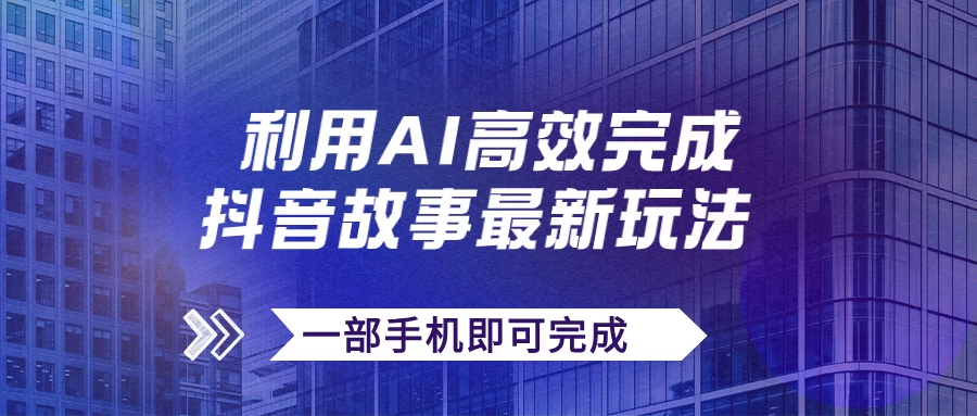 抖音故事最新玩法，通过AI一键生成文案和视频，实现日收入500+，一部手机即可完成 - 网创智汇