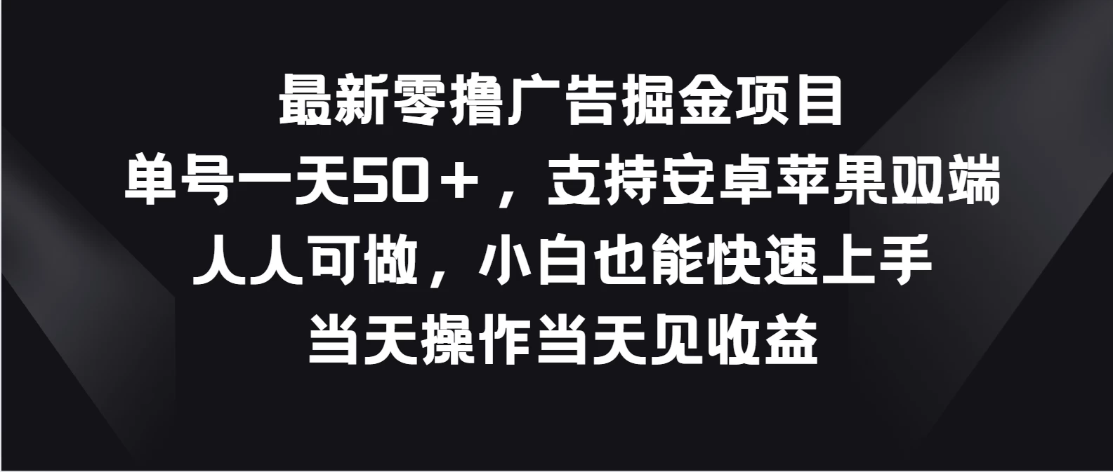 最新零撸广告掘金项目，单号一天50＋，支持安卓苹果双端，人人可做，小白也能快速上手，当天操作当天见收益 - 网创智汇