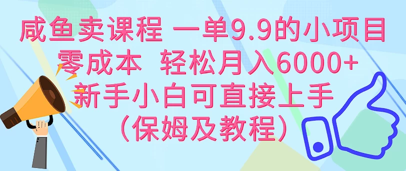 咸鱼卖课程 一单9.9的小项目 零成本 轻松月入6000+新手小白可直接上手(保姆级教程) - 网创智汇
