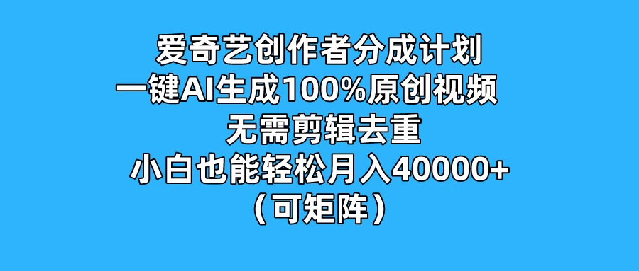 爱奇艺创作者分成计划，一键AI生成100%原创视频，无需剪辑、去重，小白也能轻松月入40000+ （可矩阵） - 网创智汇