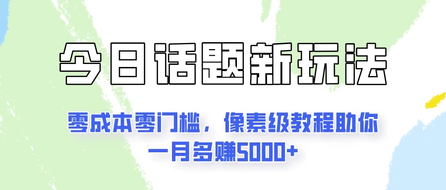 今日话题新玩法，零成本零门槛，像素级教程助你一月多赚5000+ - 网创智汇