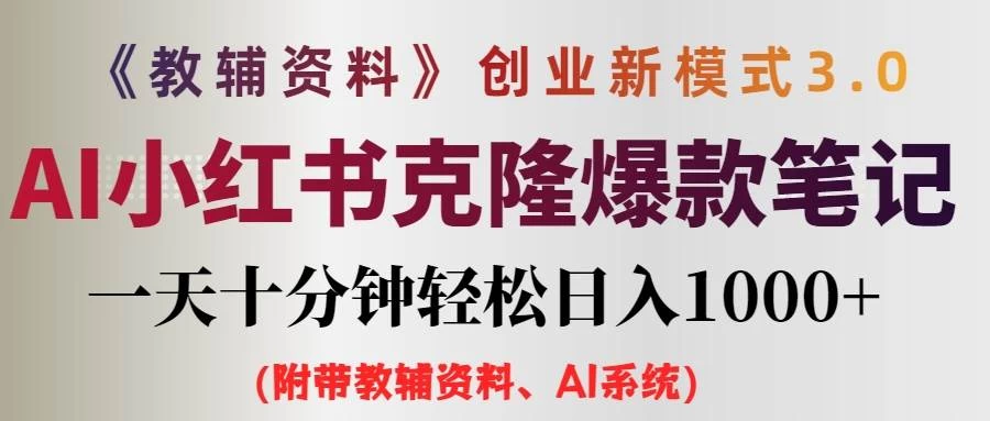 AI小红书克隆爆款教辅笔记全新玩法，0门槛0成本，每天十分钟轻松日入1000+（含全套教辅资料） - 网创智汇