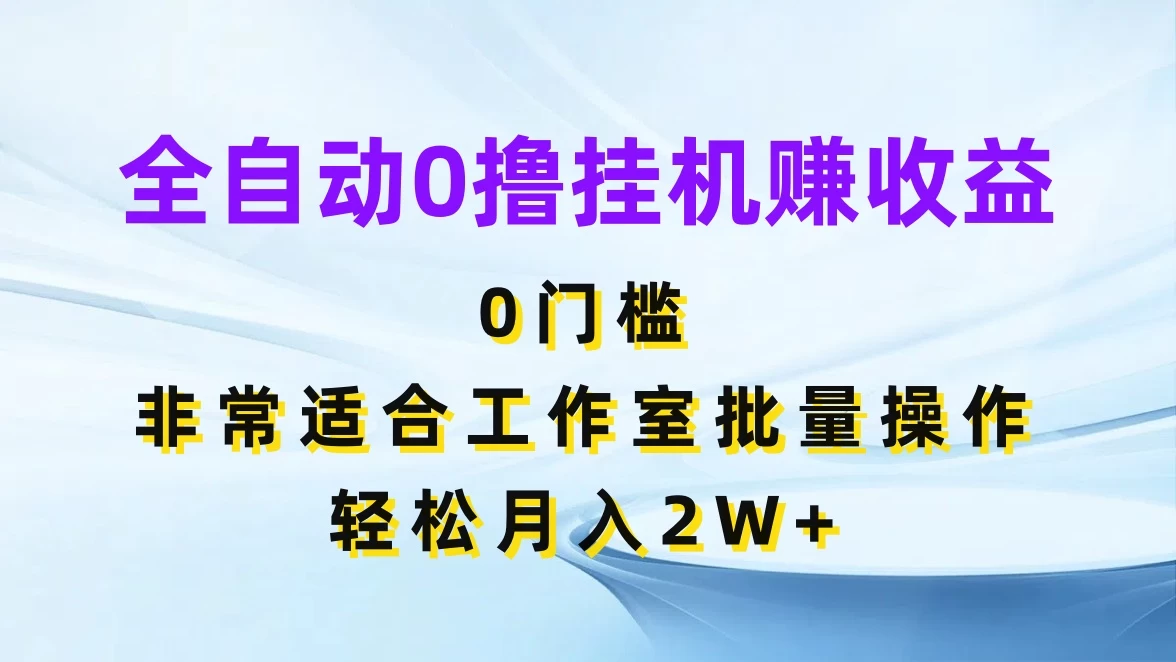 全自动0撸挂机赚收益，0门槛，适合工作室批量操作，轻松月入2W+ - 网创智汇