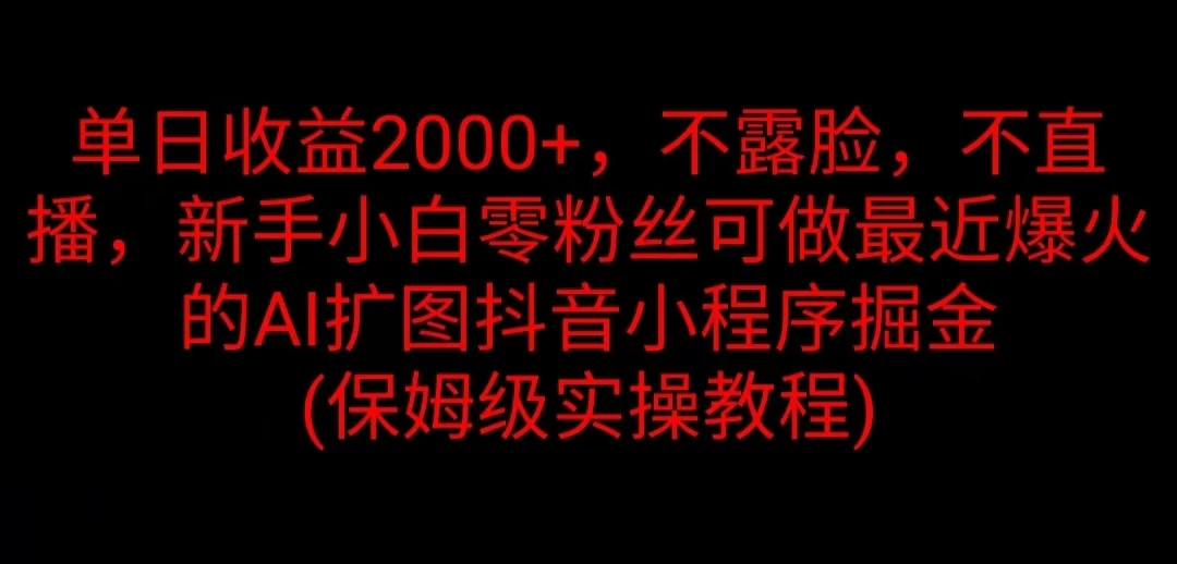 单日收益2000+，不露脸，不直播，新手小白零粉丝可做最近爆火的AI扩图抖音小程序掘金 （保姆级实操教程） - 网创智汇