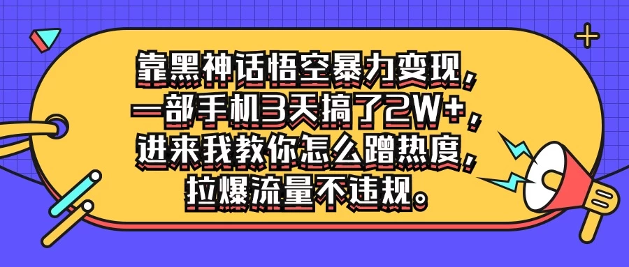 靠黑神话悟空暴力变现，一部手机3天搞了2W+，进来我教你怎么蹭热度，拉爆流量不违规 - 网创智汇