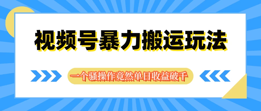 视频号暴力搬运玩法，一个骚操作竟然单日收益破千 - 网创智汇