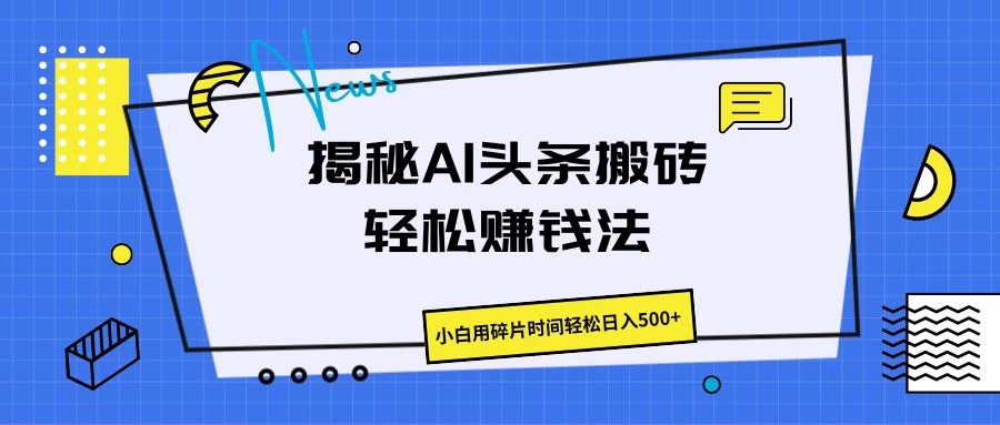 揭秘AI头条搬砖的轻松赚钱法,小白用碎片时间轻松日入500+ - 网创智汇