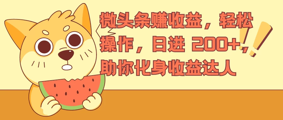 微头条赚收益，轻松操作，日进 200+，助你化身收益达人 - 网创智汇