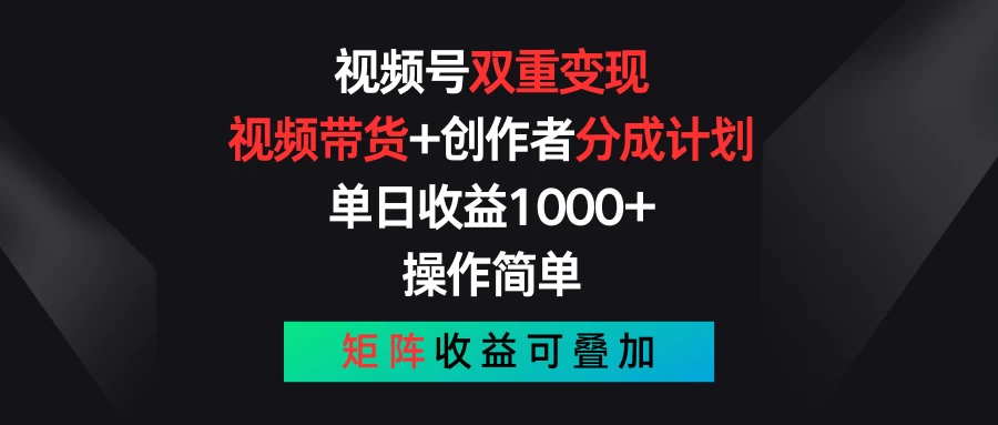视频号双重变现，视频带货+创作者分成计划 , 单日收益1000+，操作简单，矩阵收益叠加 - 网创智汇