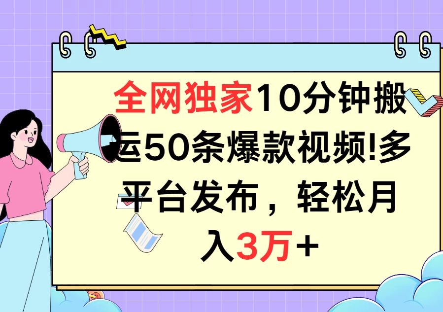 全网独家10分钟搬运50条爆款视频！多平台发布，轻松月入3万+ - 网创智汇