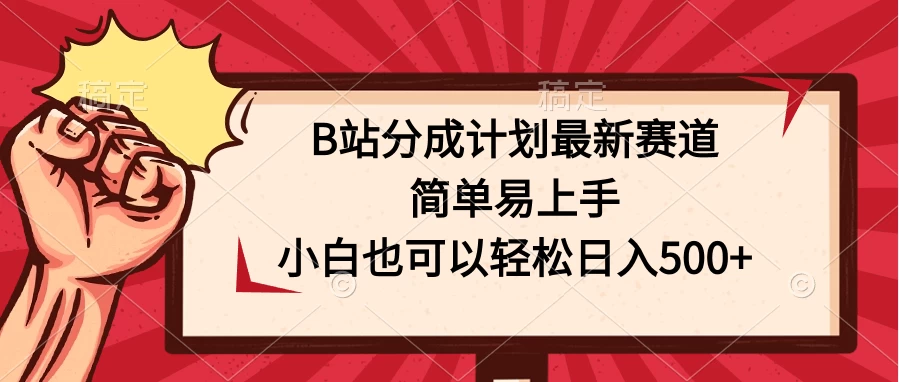 B站分成计划最新赛道，简单易上手，小白也可以轻松日入500+ - 网创智汇