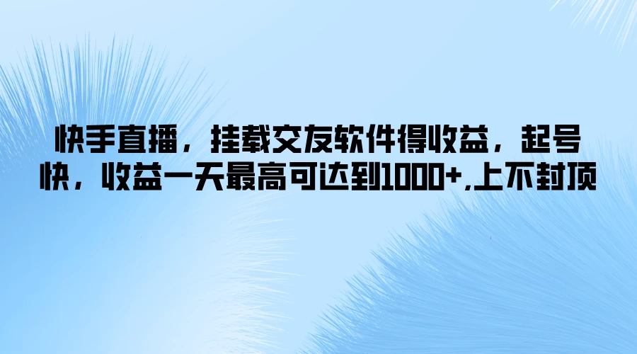 快手直播，挂载交友软件得收益，起号快，收益一天最高可达到1000+，上不封顶 - 网创智汇