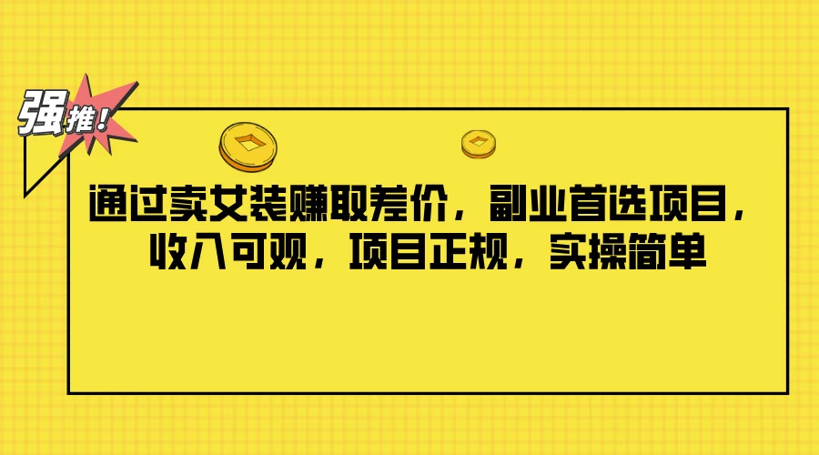 通过卖女装赚取差价，副业首选项目，收入可观，项目正规，实操简单 - 网创智汇