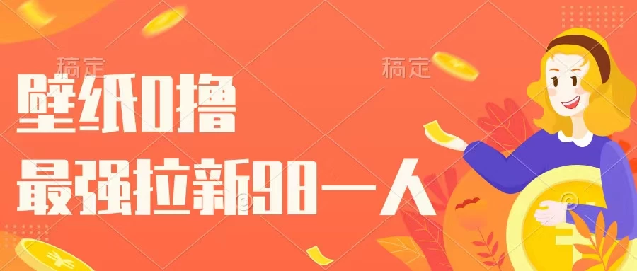 壁纸零撸，下载壁纸看广告得收益，最强拉新98一人 - 网创智汇