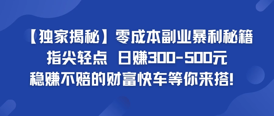 独家揭秘零成本副业暴利秘籍：指尖轻点，日赚300-500元，稳赚不赔的财富快车等你来搭！ - 网创智汇