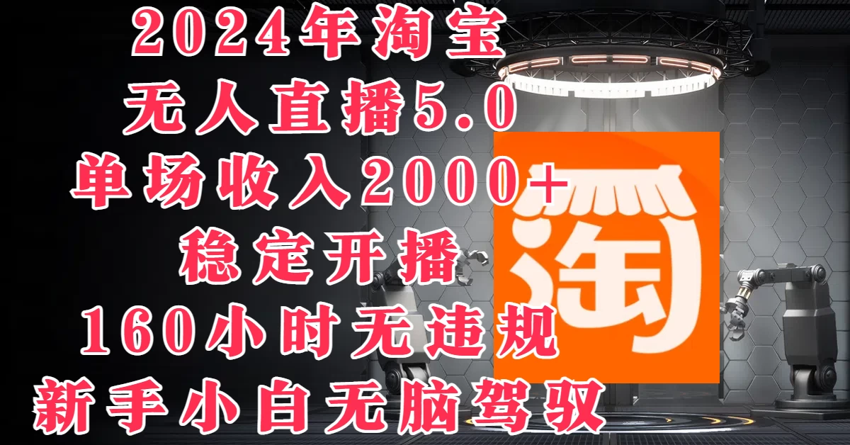2024年淘宝无人直播5.0，单场收入2000+，稳定开播160小时无违规，新手小白无脑驾驭 - 网创智汇