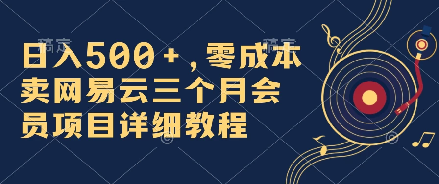 日入500+，零成本卖网易云三个月会员，合法合规，赶紧抓住风口吃肉！ - 网创智汇