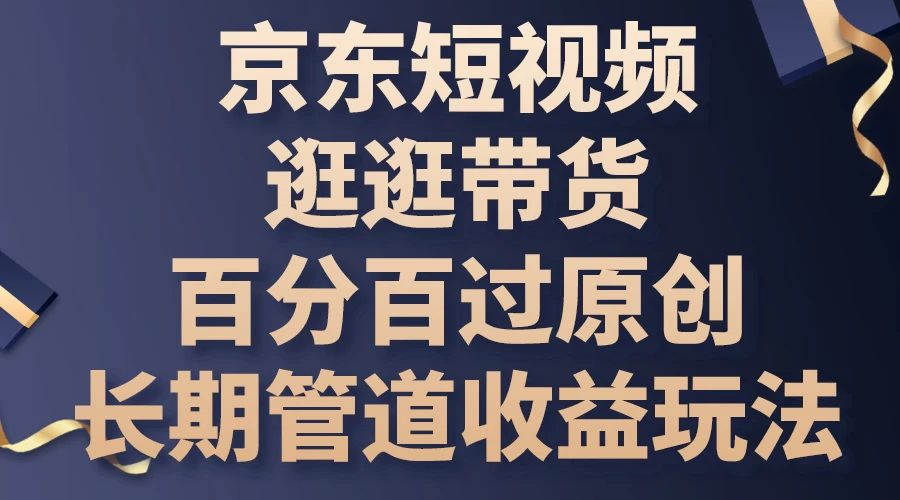 京东短视频逛逛带货，百分百过原创，长期管道收益玩法 - 网创智汇