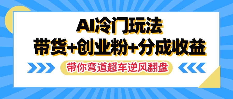AI冷门玩法，一条视频实现带货+创业粉+分成收益，带你弯道超车实现逆风翻盘 - 网创智汇