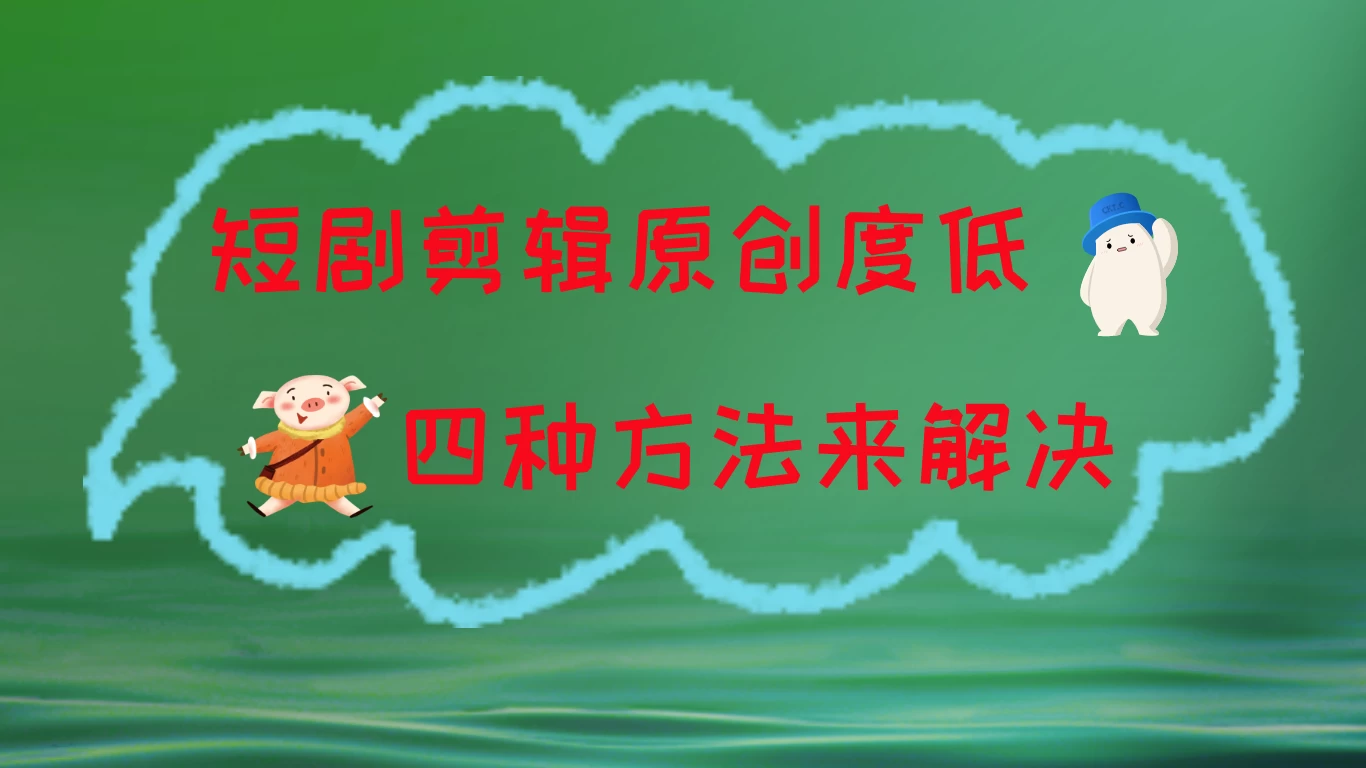 短剧剪辑原创度低,四种方式来解决,去重至关重要 - 网创智汇