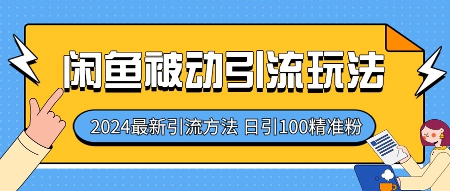 2024最新咸鱼被动引流玩法，轻松日引100＋精准粉 - 网创智汇