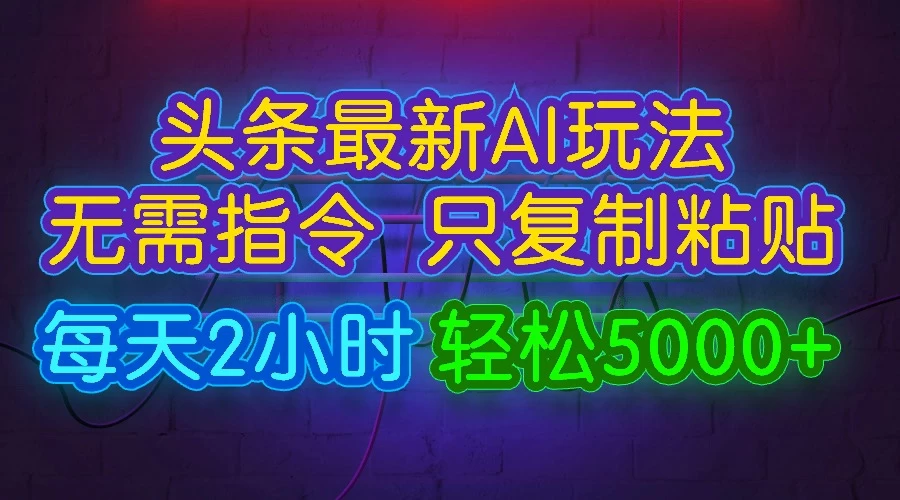 今日头条最新AI玩法，无需指令，只需复制粘贴，每天2小时，轻松5000+ - 网创智汇