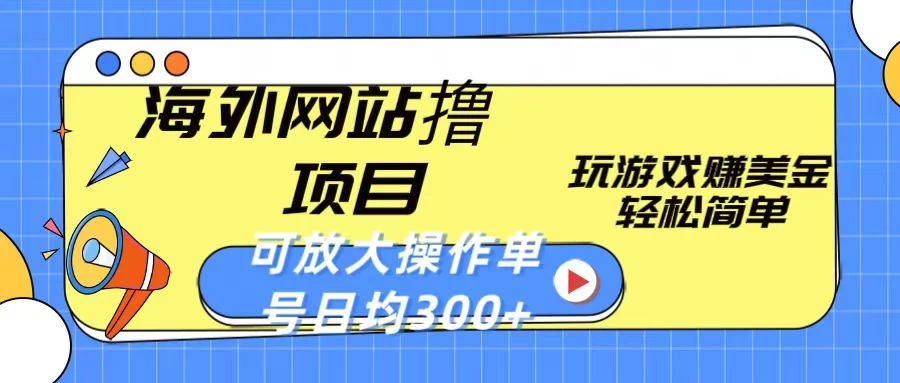 海外网站撸金项目，玩游戏赚美金，轻松简单可放大操作，单号每天均300+ - 网创智汇