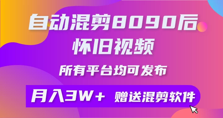 自动混剪8090后怀旧视频，所有平台均可发布，矩阵操作轻松月入3W+ - 网创智汇