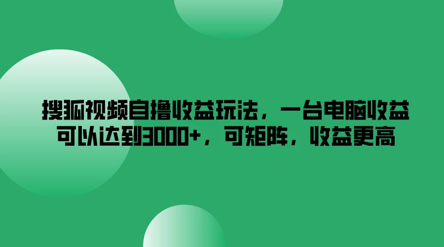 搜狐视频自撸收益玩法，一台电脑收益可以达到3000+，可矩阵，收益更高 - 网创智汇
