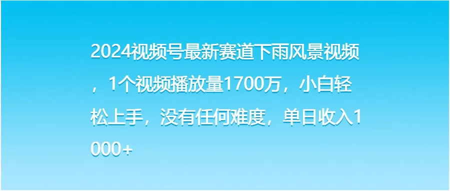 2024视频号最新赛道下雨风景视频,1个视频播放量1700万,小白轻松上手,没有任何难度,单日收入1000+ - 网创智汇