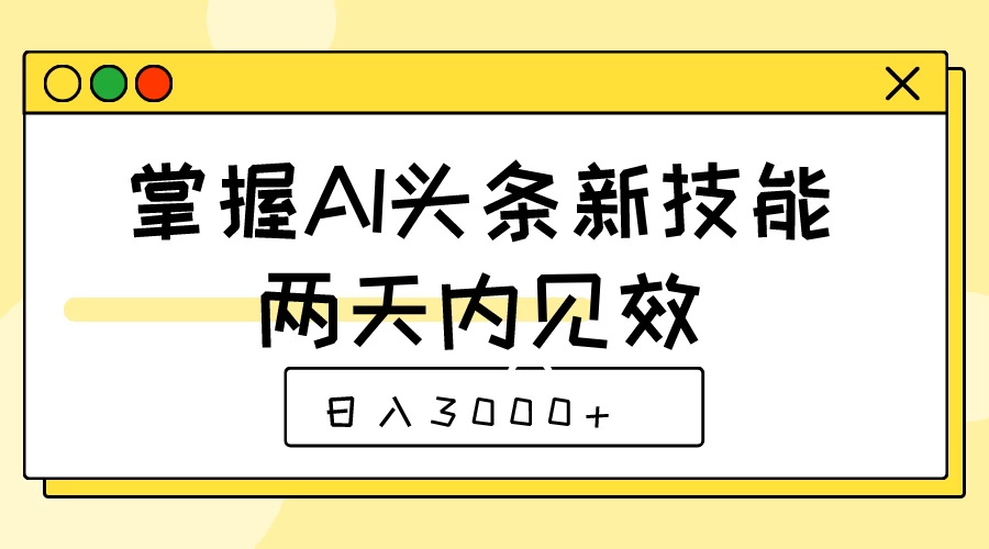 掌握AI头条新技能，两天内见效，日入3000+ - 网创智汇